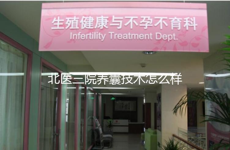 北醫(yī)三院養(yǎng)囊技術(shù)怎么樣？?jī)?yōu)胚個(gè)數(shù)決定養(yǎng)囊成功率