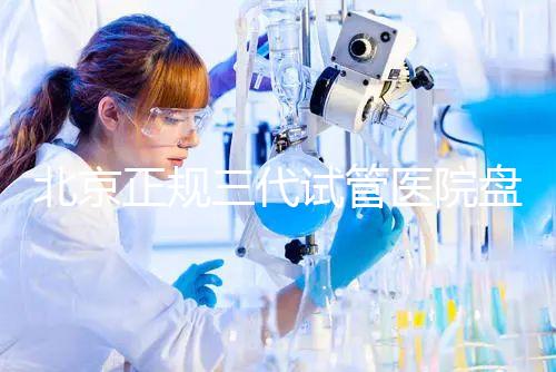 北京正規三代試管醫院盤點！2025榜單合法合規機構大公開！