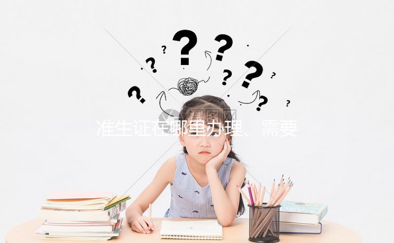 準生證在哪里辦理、需要什么材料，2分鐘看懂一步搞定！