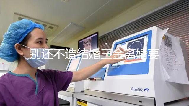 別還不造結(jié)婚三金離婚要不要退還，能否拿回去看這就明白