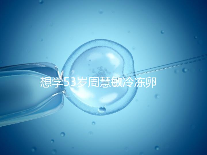 想學(xué)53歲周慧敏冷凍卵子？打算凍卵的女性應(yīng)考慮這些事