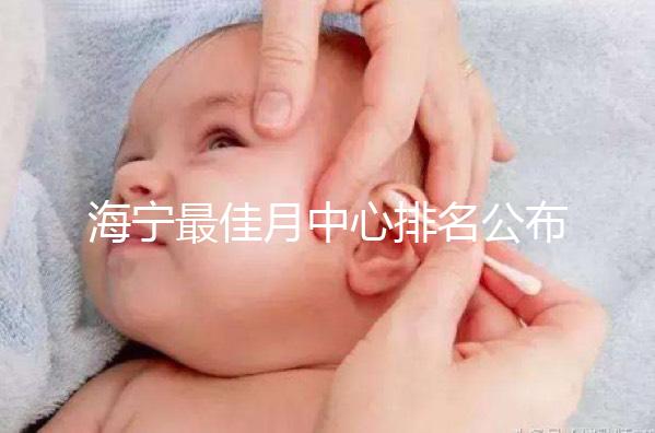 海寧最佳月中心排名公布,2024年新增了幾家
