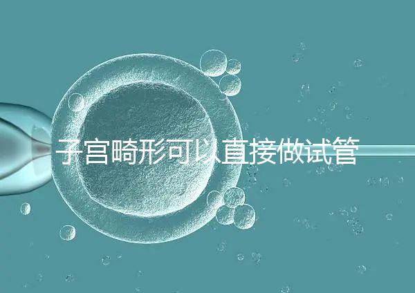 子宮畸形可以直接做試管嬰兒？醫(yī)生說，應先治療！