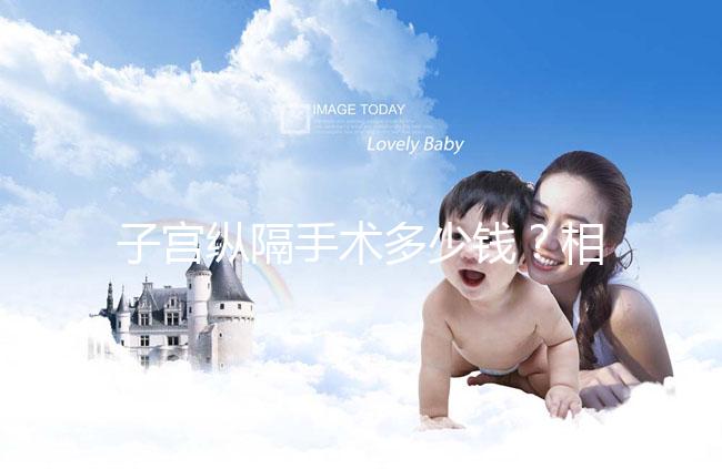 子宮縱隔手術(shù)多少錢?相因網(wǎng)送你一份費(fèi)用明細(xì)表