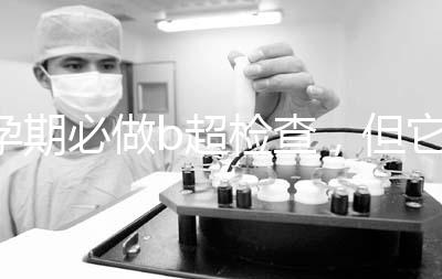 孕期必做b超檢查，但它不是萬能的還需進一步做唐篩