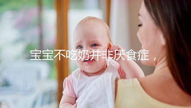 寶寶不吃奶并非厭食癥，出現(xiàn)這4個(gè)癥狀家長要警惕