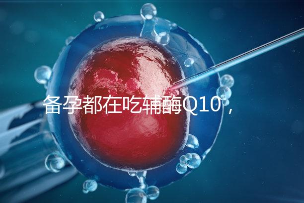 備孕都在吃輔酶Q10，其實對懷孕有這4大好處！